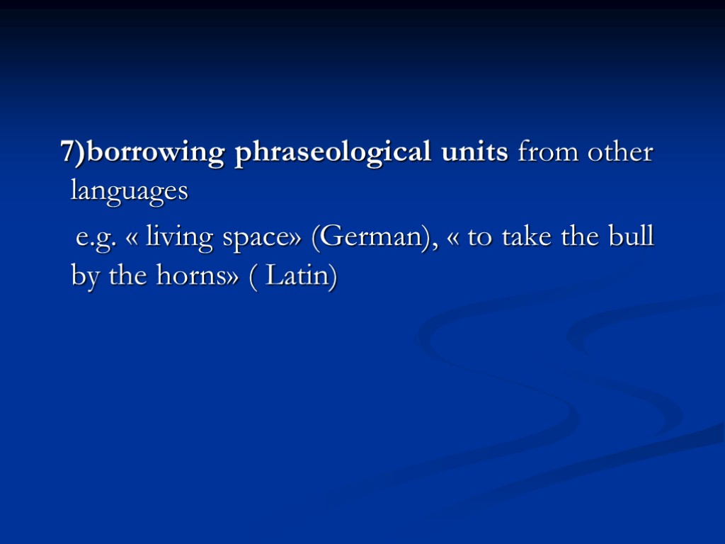 7)borrowing phraseological units from other languages e.g. « living space» (German), « to take